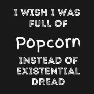 I Wish I Was Full Of Popcorn Instead of Existential Dread T-Shirt