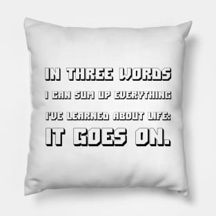 In Three Words I Can Sum Up Everything I've Learned About Life It Goes On black Pillow