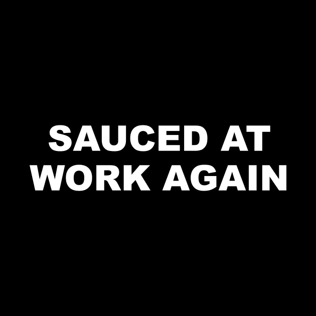 SAUCED AT WORK AGAIN by TheCosmicTradingPost