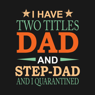 I have Two Titles Dad and Step-Dad and I Quarantined Funny Fathers Day Gift T-Shirt