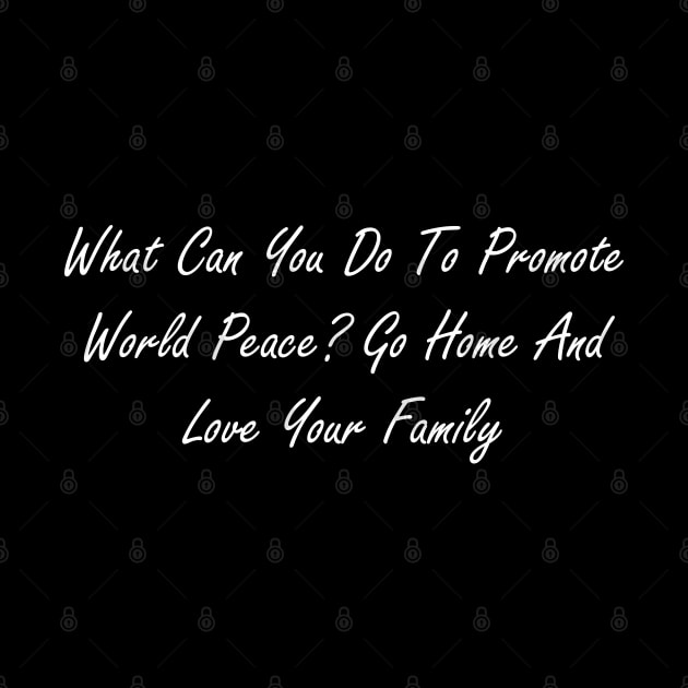 What can you do to promote world peace  Go home and love your family by Design by Nara