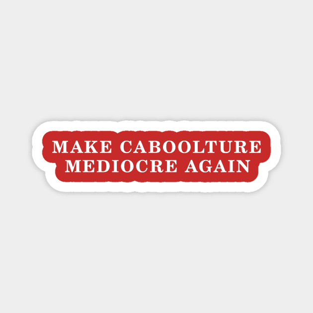 MAKE CABOOLTURE MEDIOCRE AGAIN Magnet by Shrenk