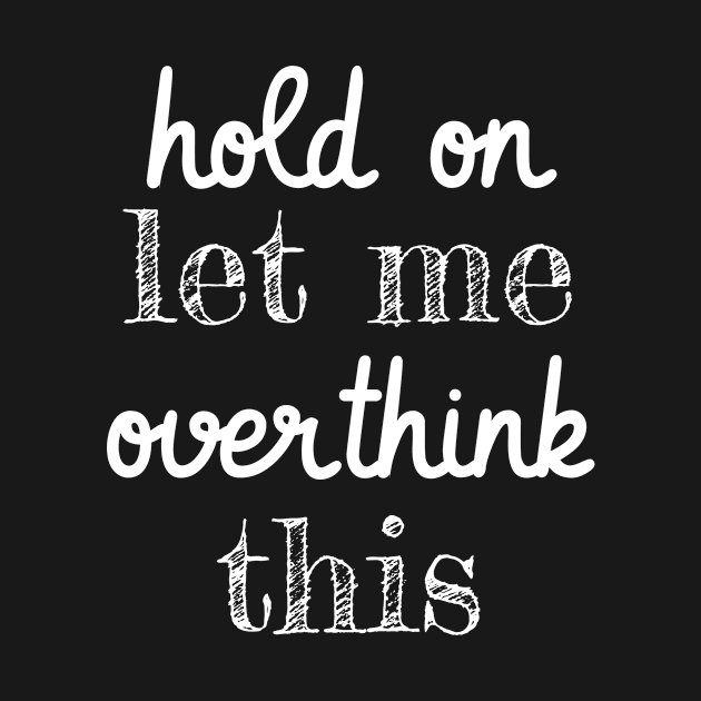 Hold On Let Me Overthink This Funny Anxiety by Tracy