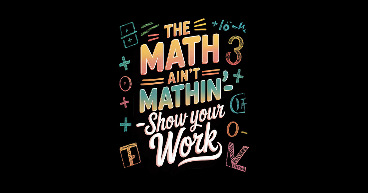 The Math Ain't Mathin Show Your Work Math Teacher - The Math Aint ...