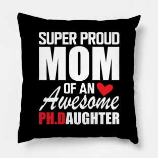 Ph.D. Mom - Super Proud mom of an awesome PH.D. Daughter w Pillow