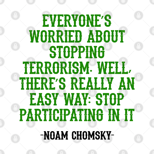 Everyone’s worried about stopping terrorism. Well, there’s really an easy way: Stop participating in it. Noam Chomsky, quote. by BlaiseDesign