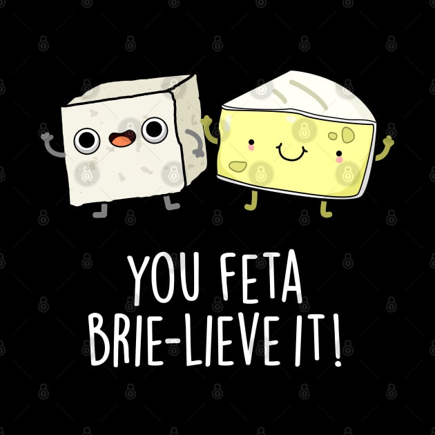 You Feta Brie-lieve It Cute Cheese Pun by punnybone