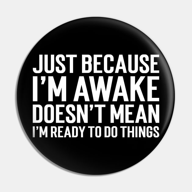 Just Because I'm Awake Doesn't Mean I'm Ready To Do Things Pin by Emma