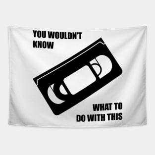 You wouldn't know what to do with this VHS Tapestry