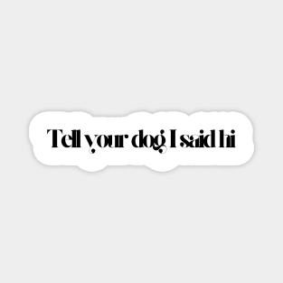 Tell Your Dog I Said Hi - Dog Quotes Magnet