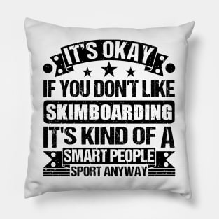 Skimboarding Lover It's Okay If You Don't Like Skimboarding It's Kind Of A Smart People Sports Anyway Pillow