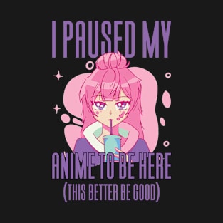 I Paused My Anime To Be Here T-Shirt