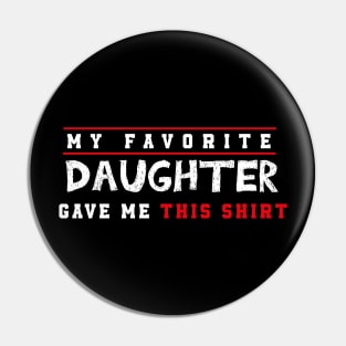 My Favorite Daughter Gave Me This Shirt Pin