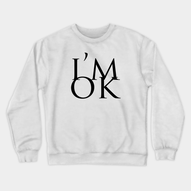 i am ok crewneck