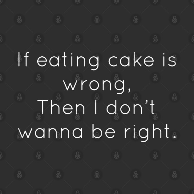 If Eating Cake Is Wrong, Then I Don't Wanna Be Right by Raw Designs LDN