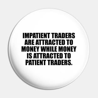 Impatient traders are attracted to money while money is attracted to patient traders Pin