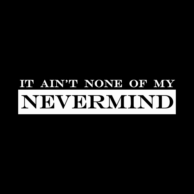 it aint none of my nevermind by NotComplainingJustAsking