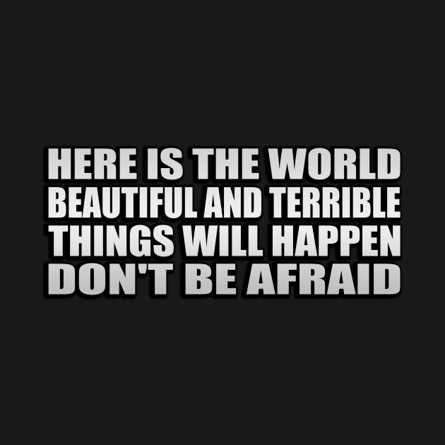 Here is the world,. Beautiful and terrible things will happen, Don't be afraid by Geometric Designs