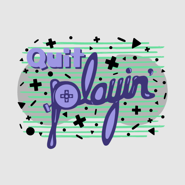 QUIT PLAYIN' by dylmor