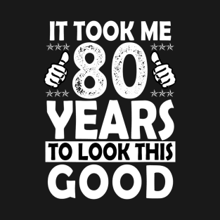 80Th Birthday Gift Took Me 80 Years Good Funny 80 Year Old T-Shirt