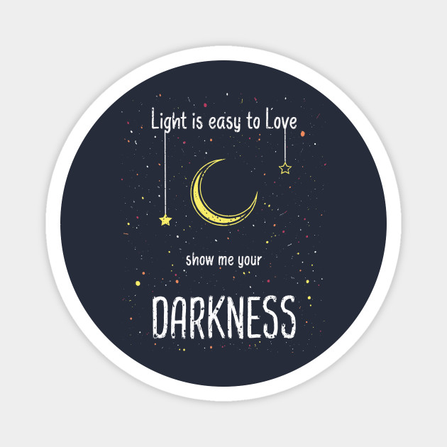 Light Is Easy To Love Show Me Your Darkness Light And Dark Magnet Teepublic Dead star shine light up the sky i'm all out of breath my walls are closing in days go by give me a sign come back to the end the shepherd of the damned i can feel you falling away no longer the lost no longer the same and i can see you starting to break i'll keep you alive if. teepublic