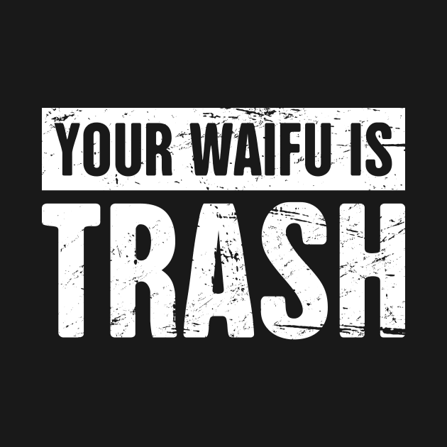 Your Waifu is Trash - Otaku Weeaboo Anime Design by MeatMan