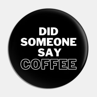 Did Someone Say Coffee. Funny Coffee Lover Gift Pin