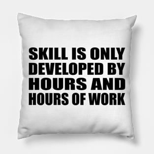 Skill is only developed by hours and hours of work Pillow