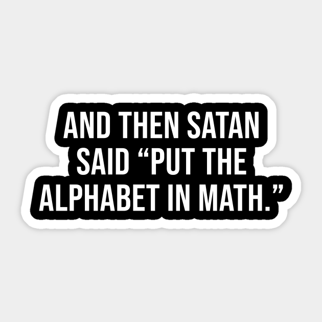 And Then Satan Said Put The Alphabet In Math Funny Math Quotes Aufkleber Teepublic De