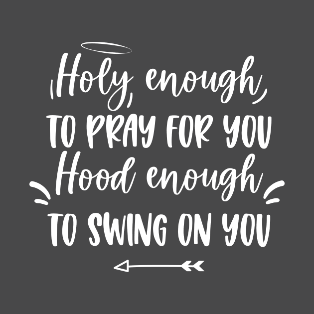 Holy enough to pray for you Hood enough to swing on you by EmergentGear