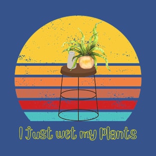 I just wet my plants, gardening lover T-Shirt