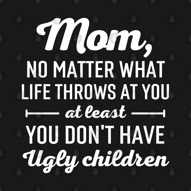 Mom No Matter What Life Throws At You At Least You Don't Have Ugly Children by Arts-lf