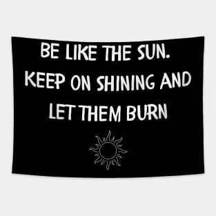 Be like the sun Keep on shining and let them burn Tapestry