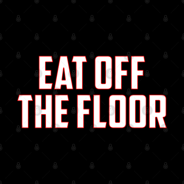 Eat Off The Floor by teecrafts