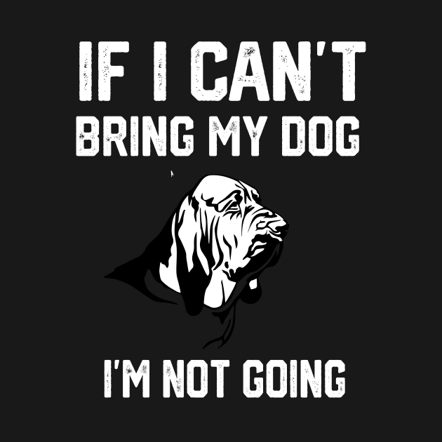 Bloodhound  If I Can't Bring My Dog I'm Not Going by spantshirt