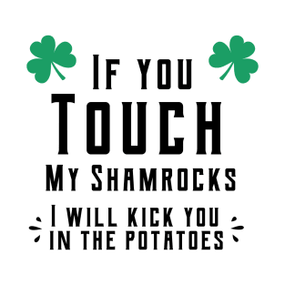 If you touch my shamrocks i will kick you in the potatoes st patrick's day  t shirt T-Shirt