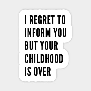 I Regret To Inform You But Your Childhood Is Over. Funny Adulting Getting Older Saying. Magnet