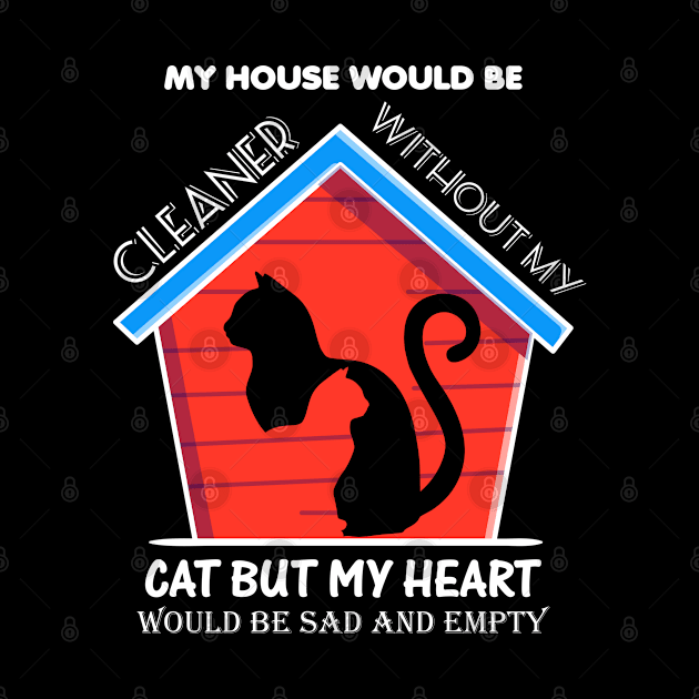 My house would be cleaner without my cat but my heart would be sad and empty by Aprilgirls