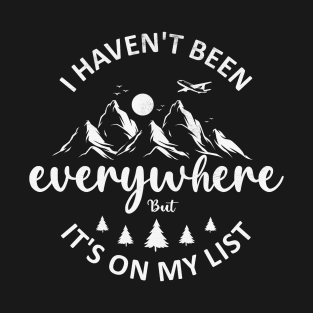 I Haven't Been Everywhere But It's On My List, World Traveler T-Shirt