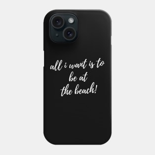All I Want Is To Be At The Beach. Fun Summer, Beach, Sand, Surf Design. Phone Case