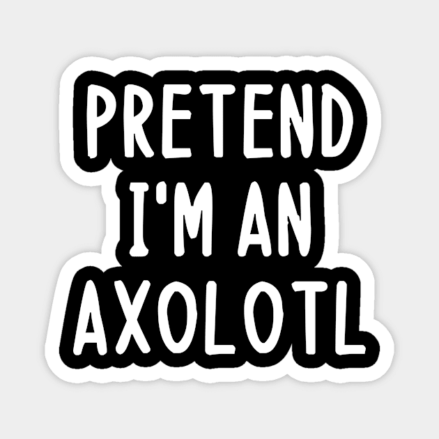 Pretend im an axolotl - axolotl lover Magnet by MerchByThisGuy