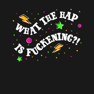 What The Hap Is F*ckening?! T-Shirt