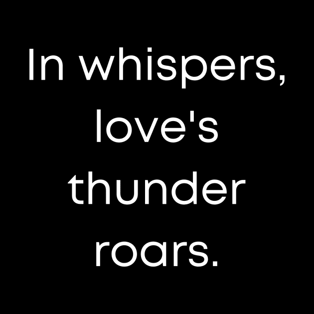 In Whispers Loves Thunder Roars. by Prime Quality Designs