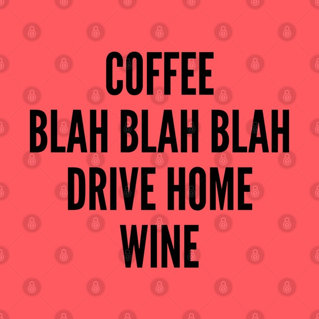 Cute - Coffee Blah Blah Blah Drive Home Wine - Funny Lifestyle Joke Statement Humor Slogan by sillyslogans