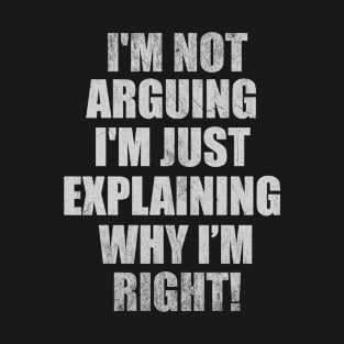 I'm Not Arguing I'm Explaining Why I'm Right Distressed T-Shirt