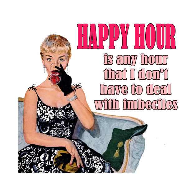 Disover Happy Hour Is Any Hour that I Don't Have to Deal with Imbeciles - Funny Design - Funny Sayings - T-Shirt