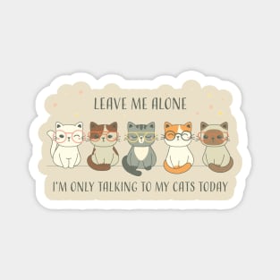 Cat Lover Leave Me Alone I Am Only Talking To My Cat Today | Funny Gift For Cat And Animal Lovers & Owners Magnet