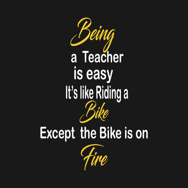 Being a Teacher is easy it's like riding a bike except the bike is on fire by Bite