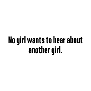 No Girl Wants to Hear About Another Girl T-Shirt