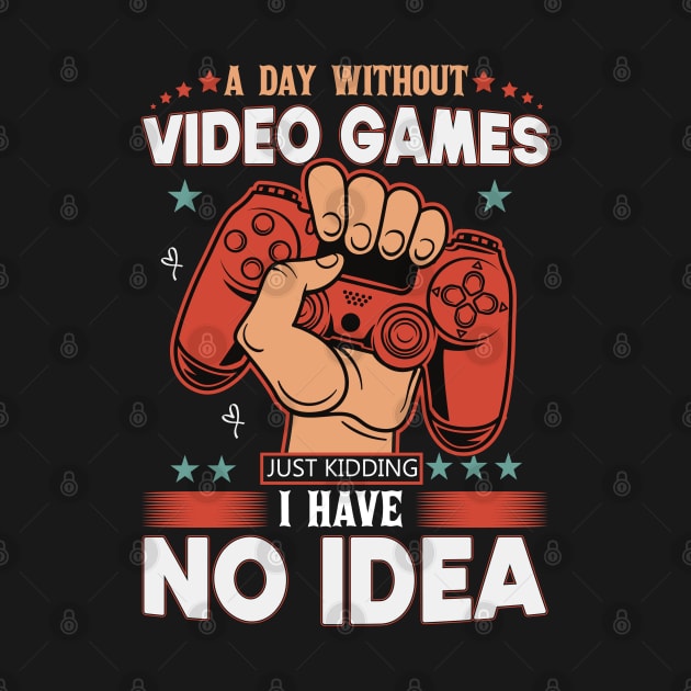 A Day Without Video Games Is Like Just Kidding I have No Idea by SbeenShirts